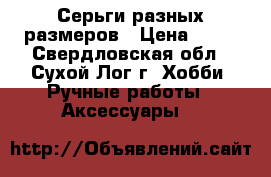 Серьги разных размеров › Цена ­ 80 - Свердловская обл., Сухой Лог г. Хобби. Ручные работы » Аксессуары   